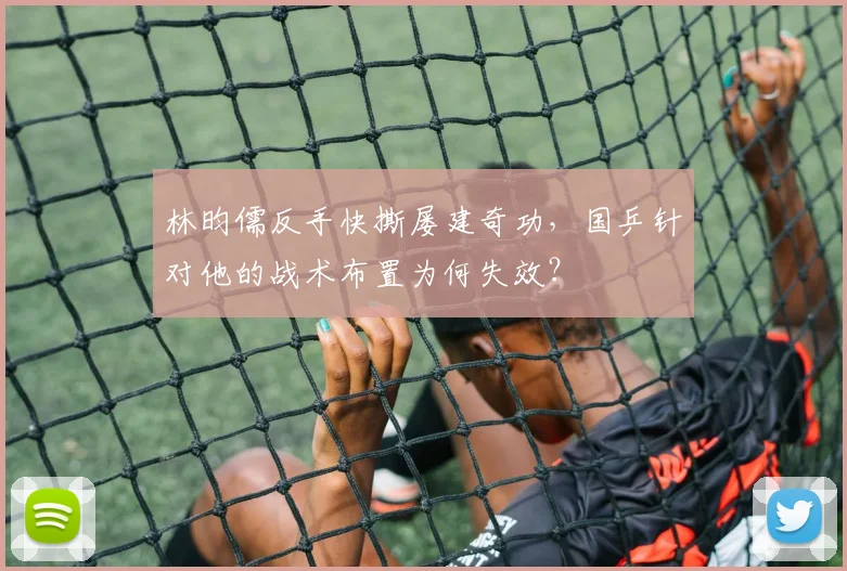 林昀儒反手快撕屡建奇功,国乒针对他的战术布置为何失效?
