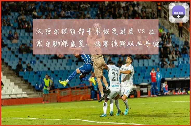 汉密尔顿颈部手术恢复进度 vs 拉塞尔脚踝康复,梅赛德斯双车手健康状态分化
