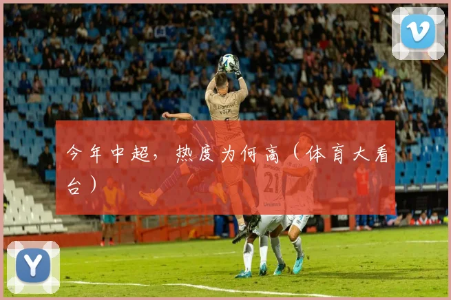 今年中超，热度为何高（体育大看台）