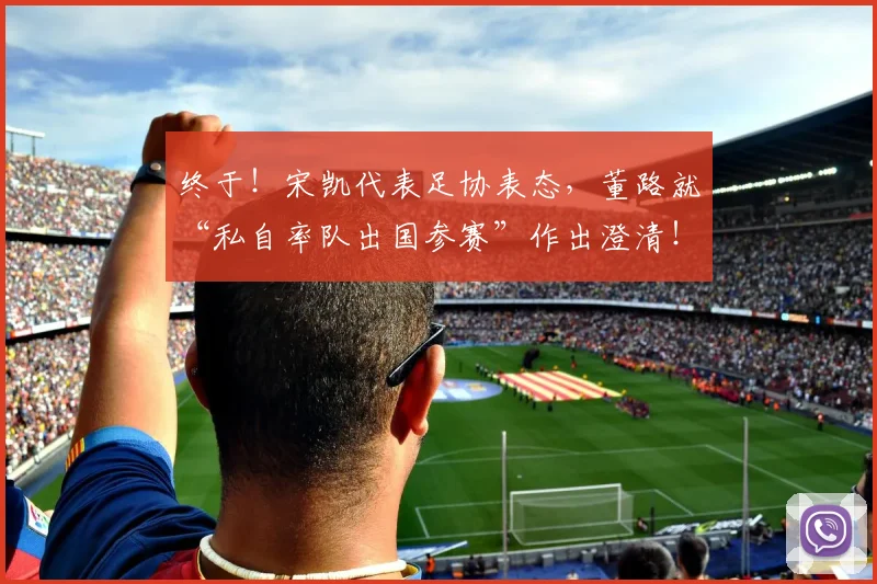 终于!宋凯代表足协表态,董路就“私自率队出国参赛”作出澄清!