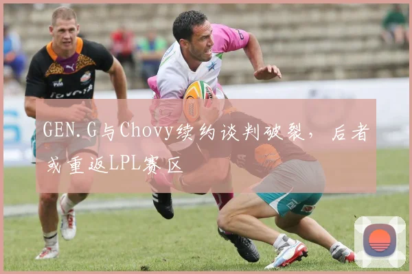 GEN.G与Chovy续约谈判破裂,后者或重返LPL赛区